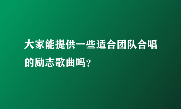 大家能提供一些适合团队合唱的励志歌曲吗？