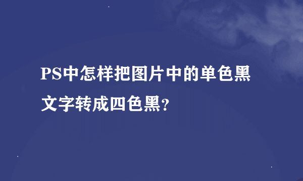 PS中怎样把图片中的单色黑文字转成四色黑？