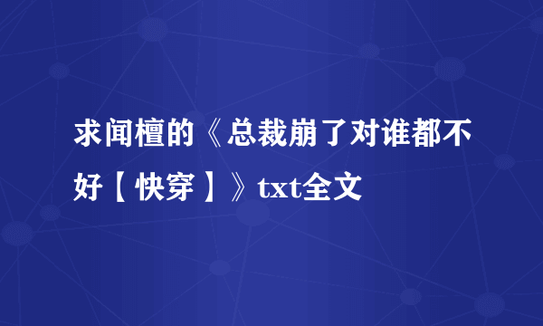 求闻檀的《总裁崩了对谁都不好【快穿】》txt全文