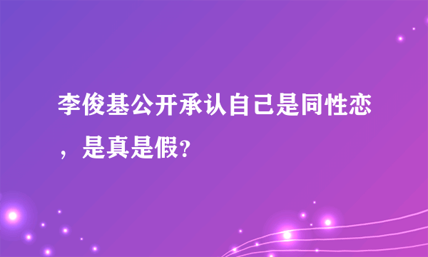 李俊基公开承认自己是同性恋，是真是假？