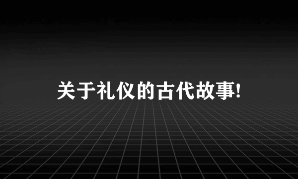 关于礼仪的古代故事!