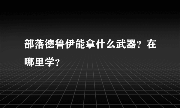 部落德鲁伊能拿什么武器？在哪里学？