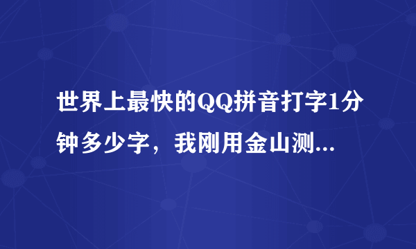 世界上最快的QQ拼音打字1分钟多少字，我刚用金山测试的我的成绩，求世界上最快的人