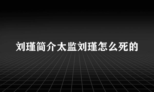 刘瑾简介太监刘瑾怎么死的