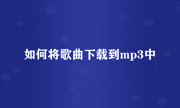 如何将歌曲下载到mp3中