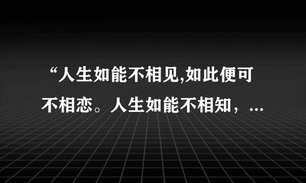 “人生如能不相见,如此便可不相恋。人生如能不相知，如此边可不相思”这首诗完整的是什么？