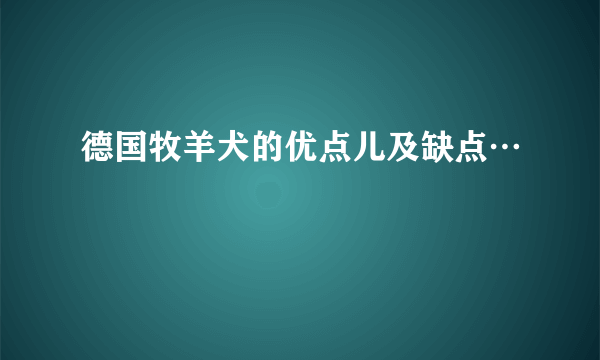 德国牧羊犬的优点儿及缺点…