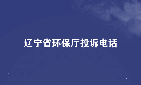 辽宁省环保厅投诉电话