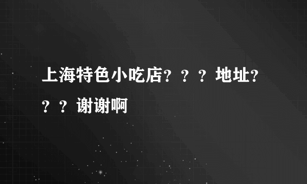 上海特色小吃店？？？地址？？？谢谢啊