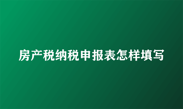 房产税纳税申报表怎样填写