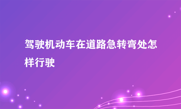 驾驶机动车在道路急转弯处怎样行驶