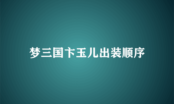 梦三国卞玉儿出装顺序