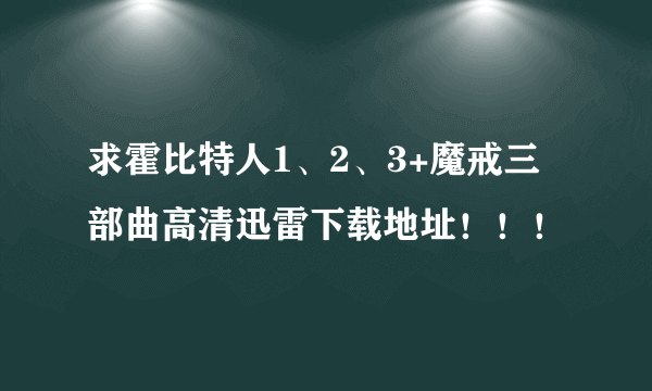 求霍比特人1、2、3+魔戒三部曲高清迅雷下载地址！！！