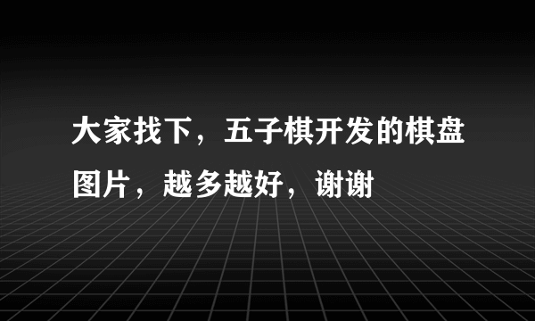 大家找下，五子棋开发的棋盘图片，越多越好，谢谢