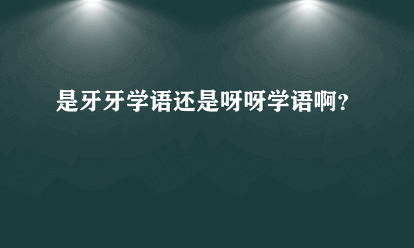 是牙牙学语还是呀呀学语啊？