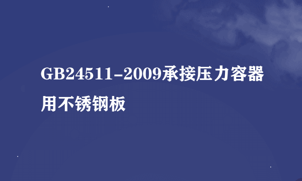 GB24511-2009承接压力容器用不锈钢板