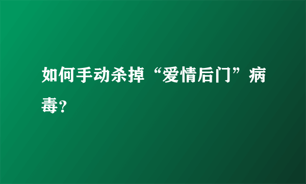 如何手动杀掉“爱情后门”病毒？