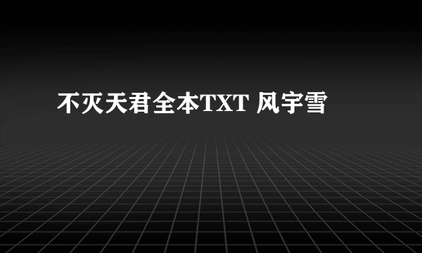 不灭天君全本TXT 风宇雪