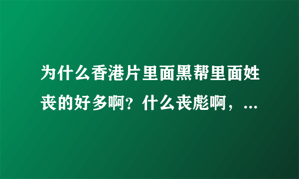 为什么香港片里面黑帮里面姓丧的好多啊？什么丧彪啊，丧强啊，丧清啊。为什么呢？