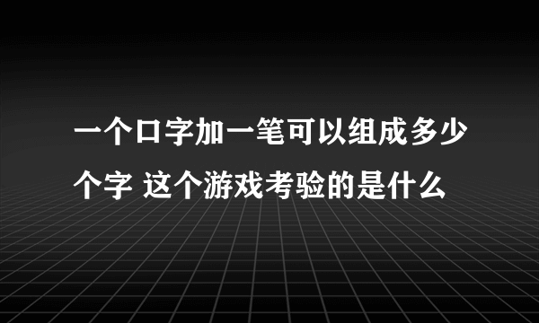 一个口字加一笔可以组成多少个字 这个游戏考验的是什么