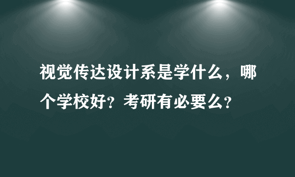 视觉传达设计系是学什么，哪个学校好？考研有必要么？