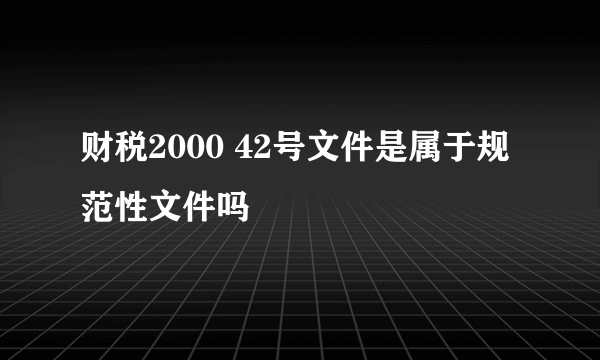 财税2000 42号文件是属于规范性文件吗