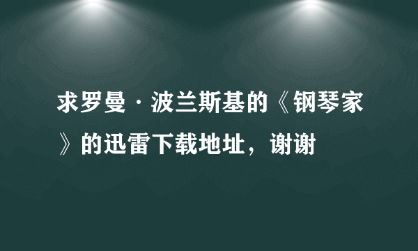 求罗曼·波兰斯基的《钢琴家》的迅雷下载地址，谢谢