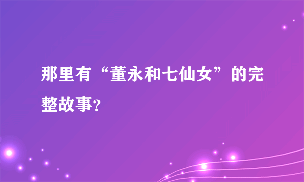 那里有“董永和七仙女”的完整故事？