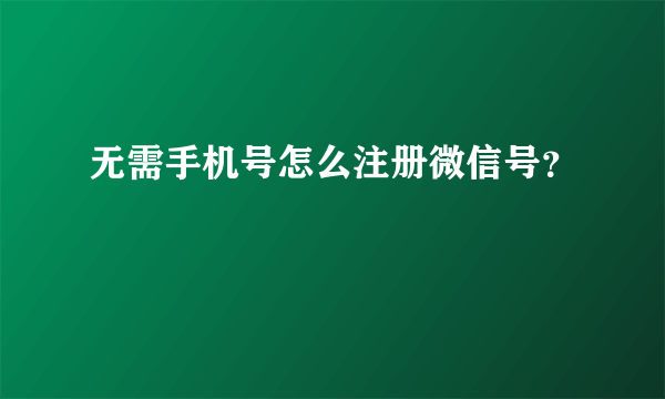 无需手机号怎么注册微信号？