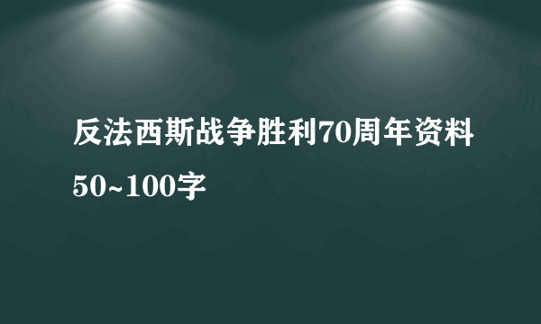 反法西斯战争胜利70周年资料50~100字