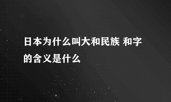 日本为什么叫大和民族 和字的含义是什么