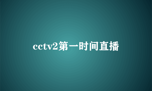 cctv2第一时间直播