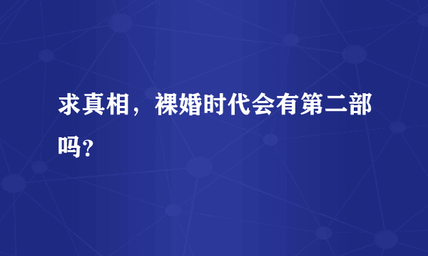 求真相，裸婚时代会有第二部吗？