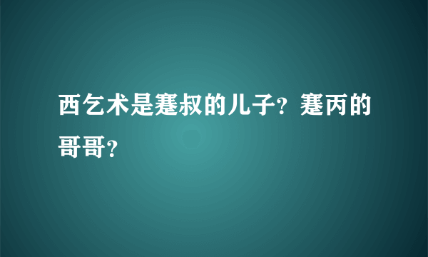 西乞术是蹇叔的儿子？蹇丙的哥哥？