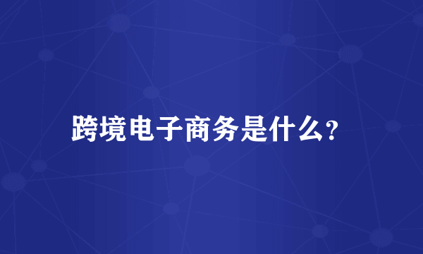 跨境电子商务是什么？