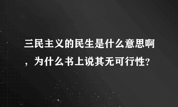 三民主义的民生是什么意思啊，为什么书上说其无可行性？