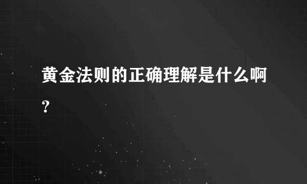 黄金法则的正确理解是什么啊？