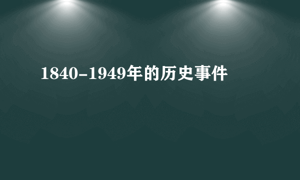 1840-1949年的历史事件