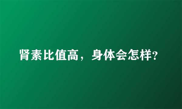 肾素比值高，身体会怎样？