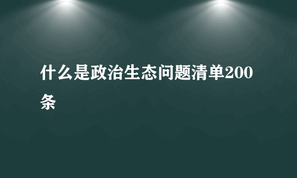 什么是政治生态问题清单200条