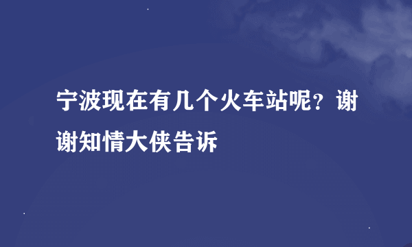 宁波现在有几个火车站呢？谢谢知情大侠告诉