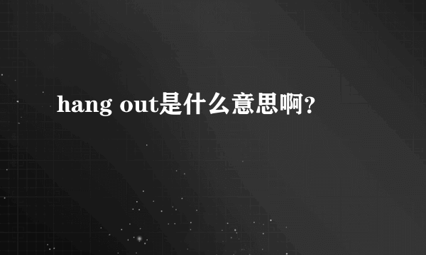 hang out是什么意思啊？