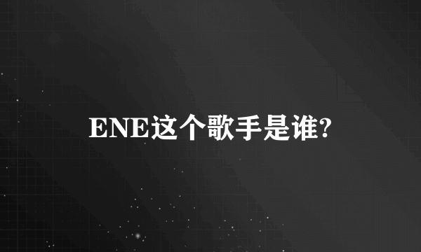 ENE这个歌手是谁?