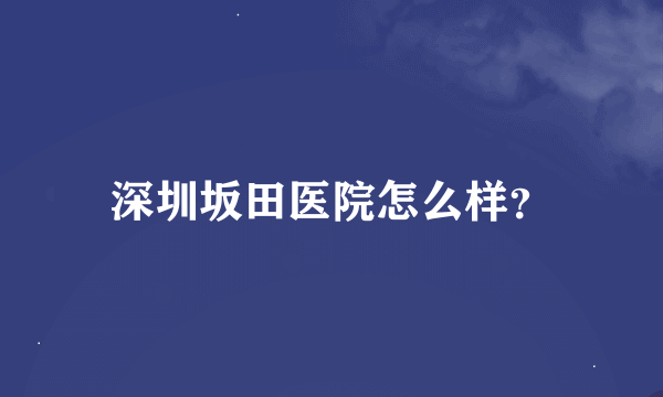 深圳坂田医院怎么样？