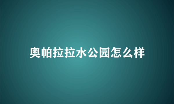 奥帕拉拉水公园怎么样