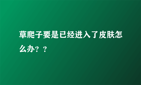 草爬子要是已经进入了皮肤怎么办？？