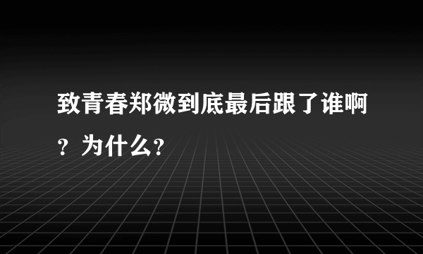 致青春郑微到底最后跟了谁啊？为什么？