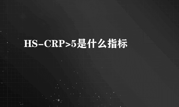 HS-CRP>5是什么指标