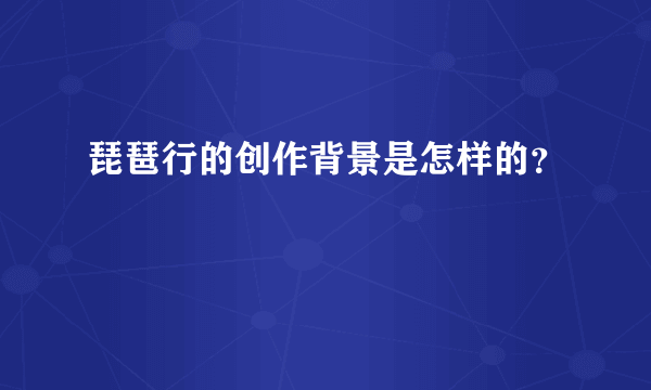 琵琶行的创作背景是怎样的？