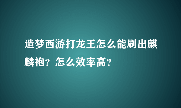 造梦西游打龙王怎么能刷出麒麟袍？怎么效率高？